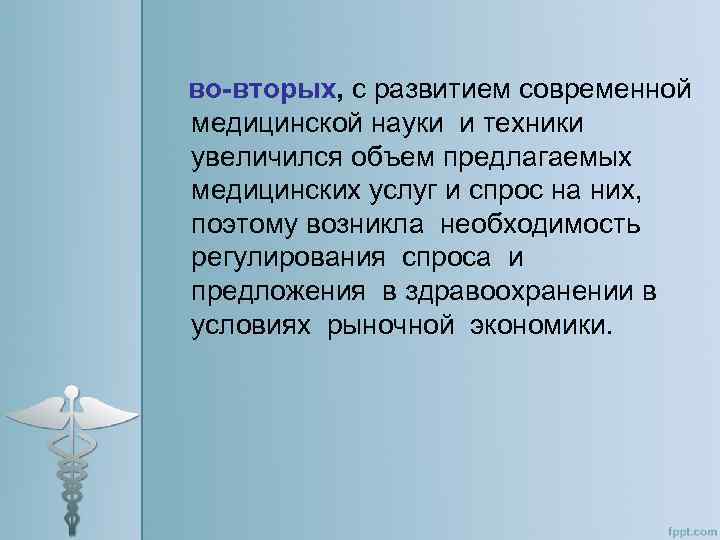 во-вторых, с развитием современной медицинской науки и техники увеличился объем предлагаемых медицинских услуг и