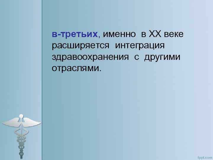 в-третьих, именно в ХХ веке расширяется интеграция здравоохранения с другими отраслями. 