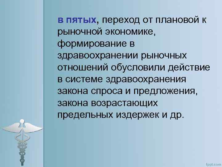 в пятых, переход от плановой к рыночной экономике, формирование в здравоохранении рыночных отношений обусловили