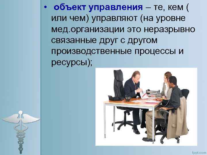  • объект управления – те, кем ( или чем) управляют (на уровне мед.