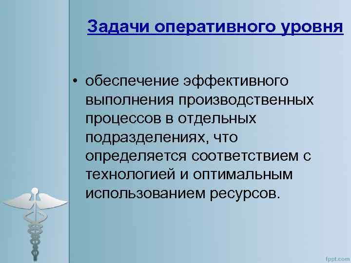 Задачи оперативного уровня • обеспечение эффективного выполнения производственных процессов в отдельных подразделениях, что определяется
