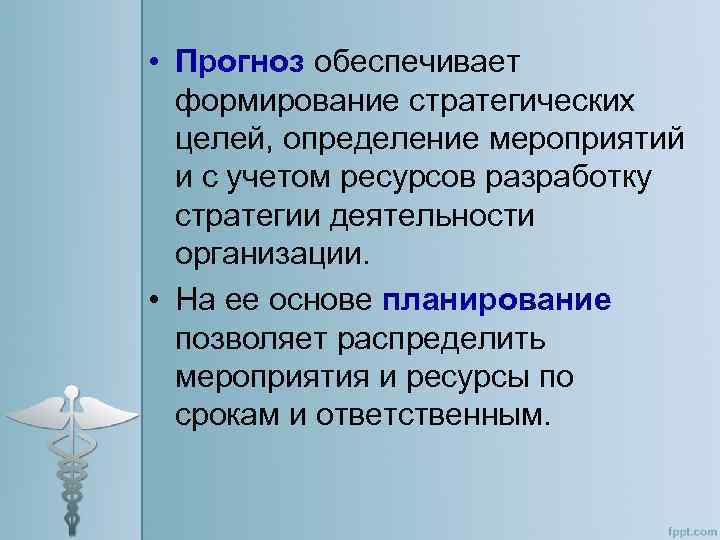  • Прогноз обеспечивает формирование стратегических целей, определение мероприятий и с учетом ресурсов разработку