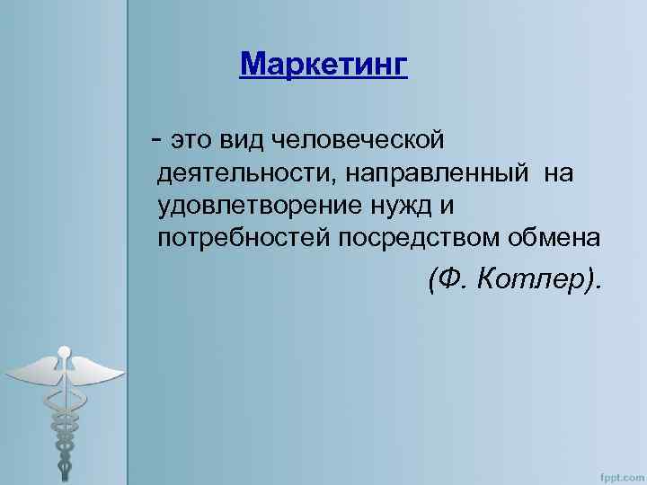 Маркетинг - это вид человеческой деятельности, направленный на удовлетворение нужд и потребностей посредством обмена