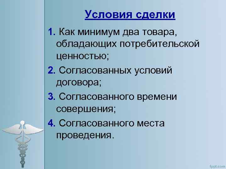 Условия сделки 1. Как минимум два товара, обладающих потребительской ценностью; 2. Согласованных условий договора;