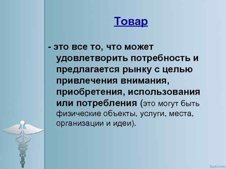 Товар - это все то, что может удовлетворить потребность и предлагается рынку с целью