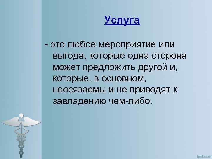 Услуга - это любое мероприятие или выгода, которые одна сторона может предложить другой и,