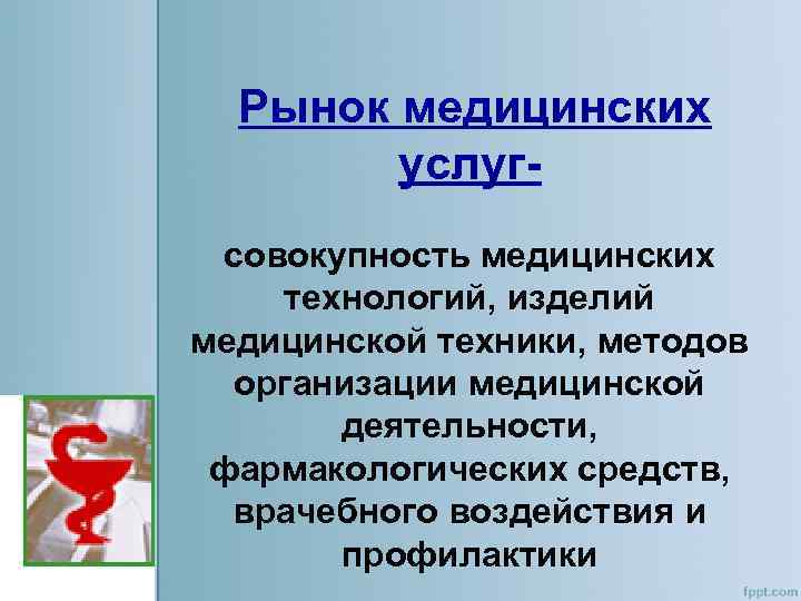 Рынок медицинских услугсовокупность медицинских технологий, изделий медицинской техники, методов организации медицинской деятельности, фармакологических средств,