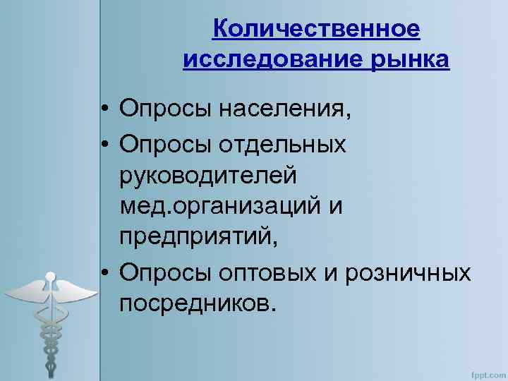 Количественное исследование рынка • Опросы населения, • Опросы отдельных руководителей мед. организаций и предприятий,