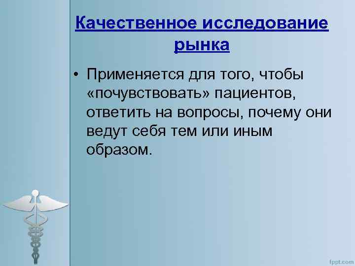 Качественное исследование рынка • Применяется для того, чтобы «почувствовать» пациентов, ответить на вопросы, почему