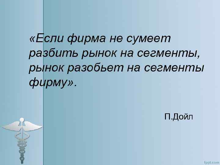  «Если фирма не сумеет разбить рынок на сегменты, рынок разобьет на сегменты фирму»