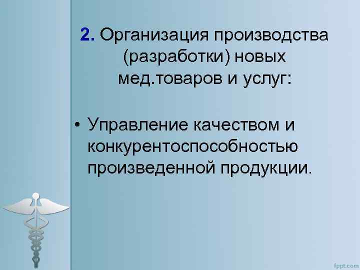 2. Организация производства (разработки) новых мед. товаров и услуг: • Управление качеством и конкурентоспособностью