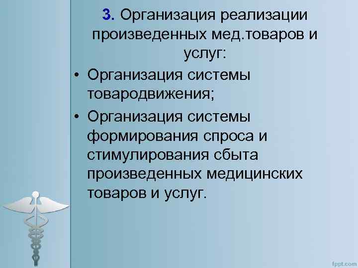 3. Организация реализации произведенных мед. товаров и услуг: • Организация системы товародвижения; • Организация