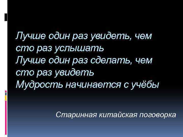 Лучше один раз увидеть, чем сто раз услышать Лучше один раз сделать, чем сто