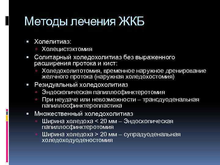 Методы лечения ЖКБ Холелитиаз: Холецистэктомия Солитарный холедохолитиаз без выраженного расширения протока и кист: Холедохолитотомия,