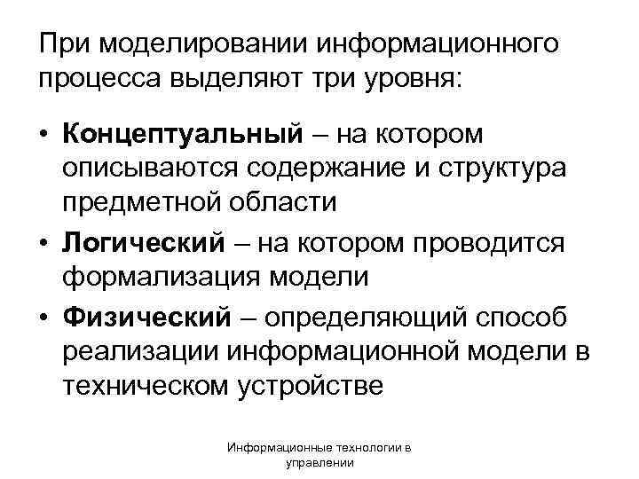 При моделировании информационного процесса выделяют три уровня: • Концептуальный – на котором описываются содержание