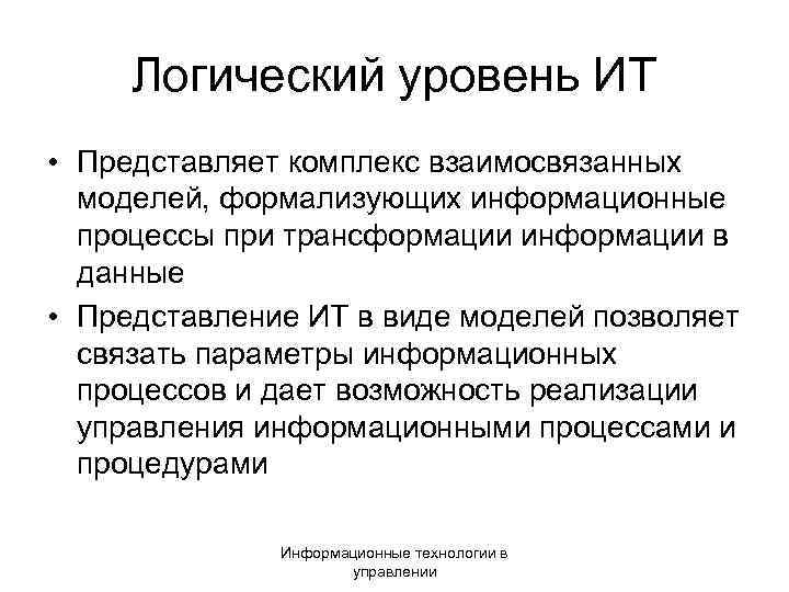 Логический уровень ИТ • Представляет комплекс взаимосвязанных моделей, формализующих информационные процессы при трансформации информации