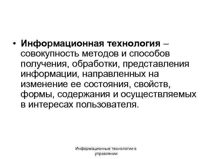  • Информационная технология – совокупность методов и способов получения, обработки, представления информации, направленных