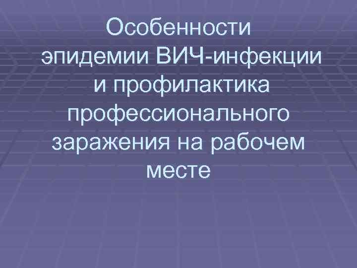 Особенности эпидемии ВИЧ-инфекции и профилактика профессионального заражения на рабочем месте 