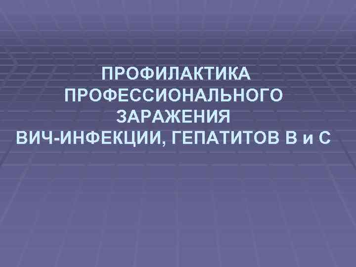 ПРОФИЛАКТИКА ПРОФЕССИОНАЛЬНОГО ЗАРАЖЕНИЯ ВИЧ-ИНФЕКЦИИ, ГЕПАТИТОВ В и С 