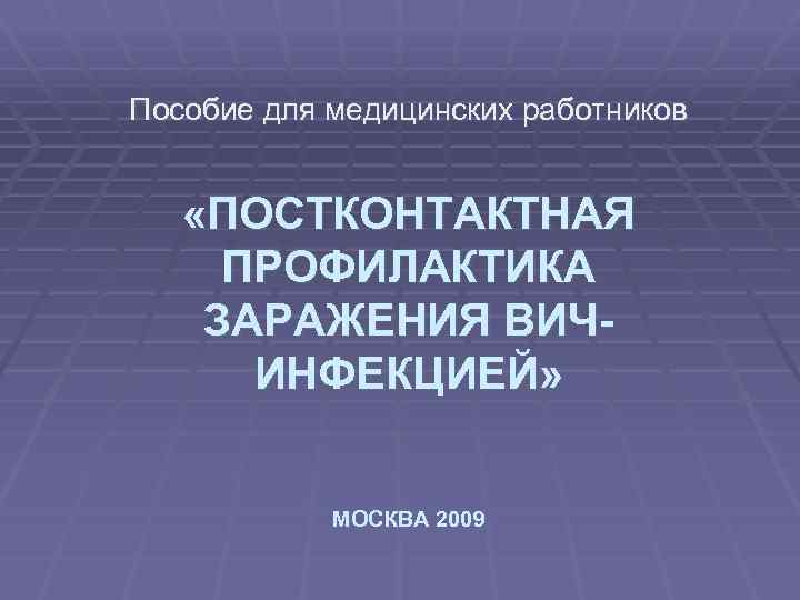 Пособие для медицинских работников «ПОСТКОНТАКТНАЯ ПРОФИЛАКТИКА ЗАРАЖЕНИЯ ВИЧИНФЕКЦИЕЙ» МОСКВА 2009 