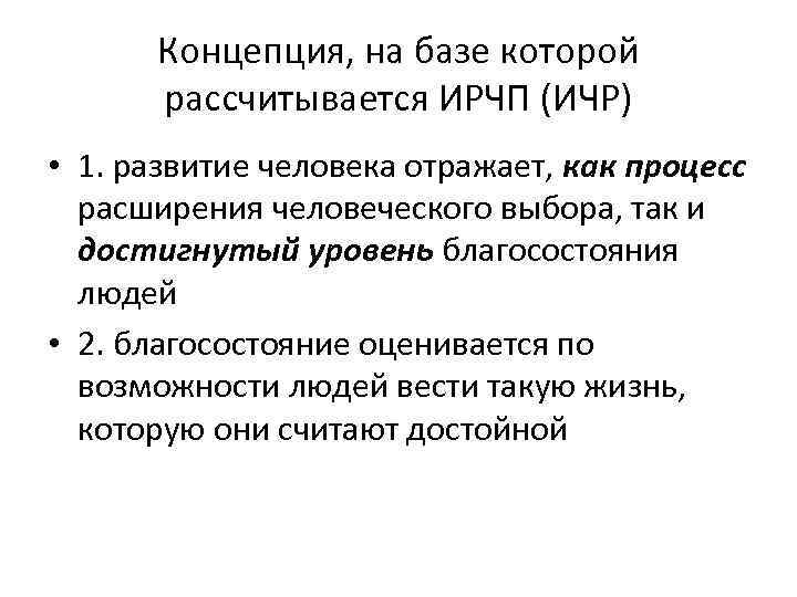 Концепция, на базе которой рассчитывается ИРЧП (ИЧР) • 1. развитие человека отражает, как процесс