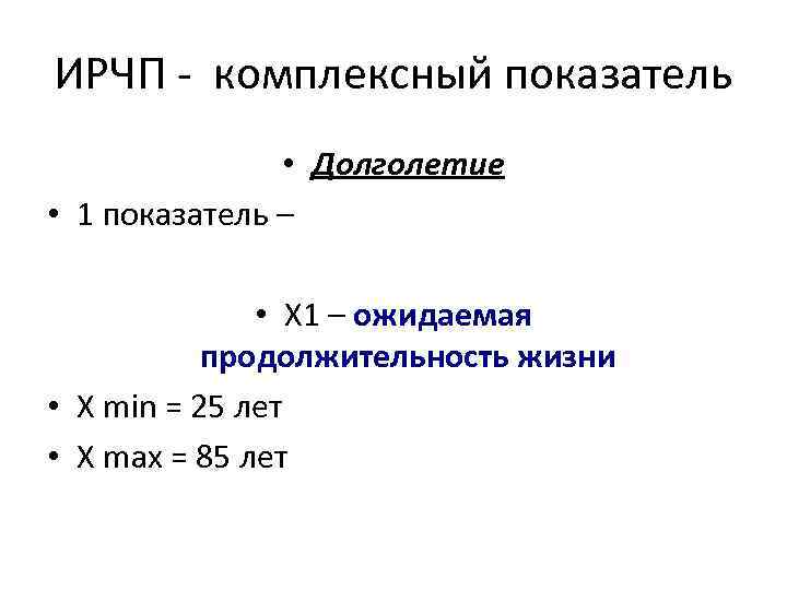 ИРЧП комплексный показатель • Долголетие • 1 показатель – • Х 1 – ожидаемая