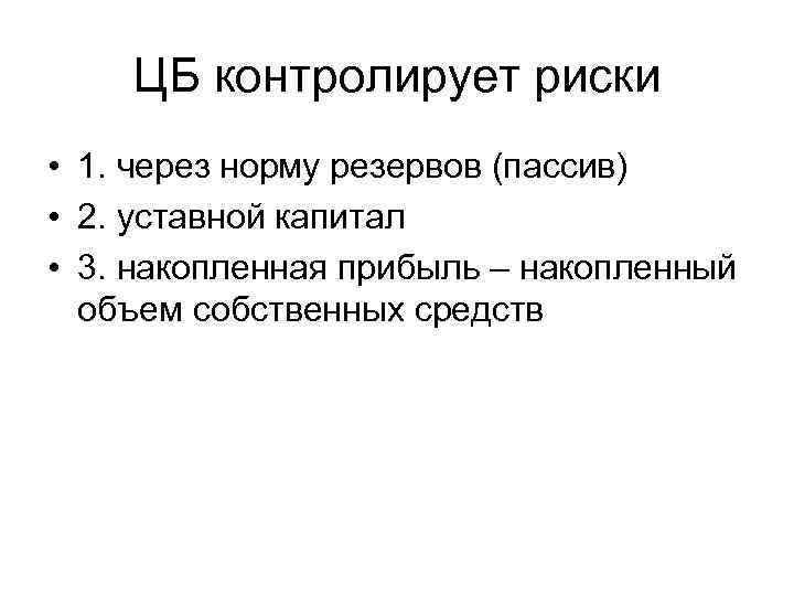 ЦБ контролирует риски • 1. через норму резервов (пассив) • 2. уставной капитал •