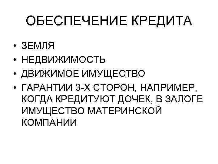 ОБЕСПЕЧЕНИЕ КРЕДИТА • • ЗЕМЛЯ НЕДВИЖИМОСТЬ ДВИЖИМОЕ ИМУЩЕСТВО ГАРАНТИИ 3 -Х СТОРОН, НАПРИМЕР, КОГДА