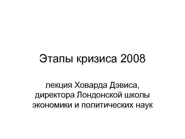 Этапы кризиса 2008 лекция Ховарда Дэвиса, директора Лондонской школы экономики и политических наук 