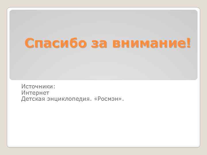 Спасибо за внимание! Источники: Интернет Детская энциклопедия. «Росмэн» . 