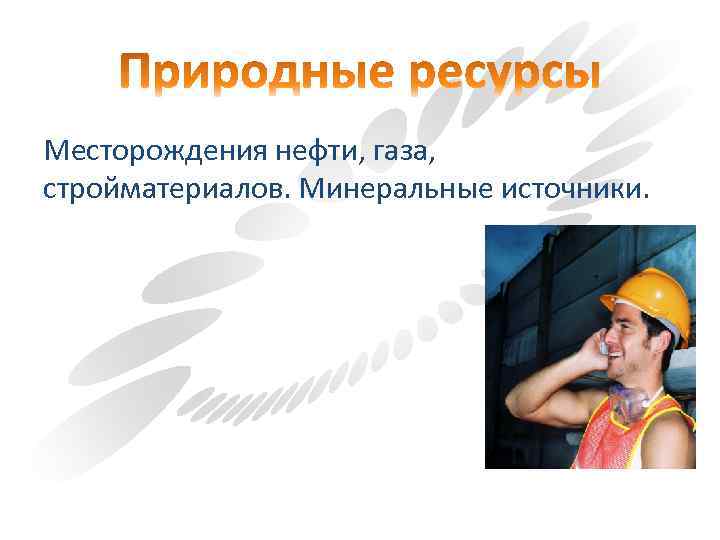 Месторождения нефти, газа, стройматериалов. Минеральные источники. 