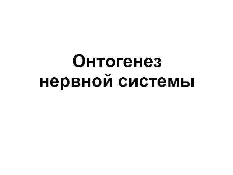 Онтогенез нервной системы 