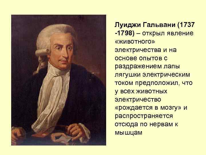 Луиджи Гальвани (1737 -1798) – открыл явление «животного» электричества и на основе опытов с