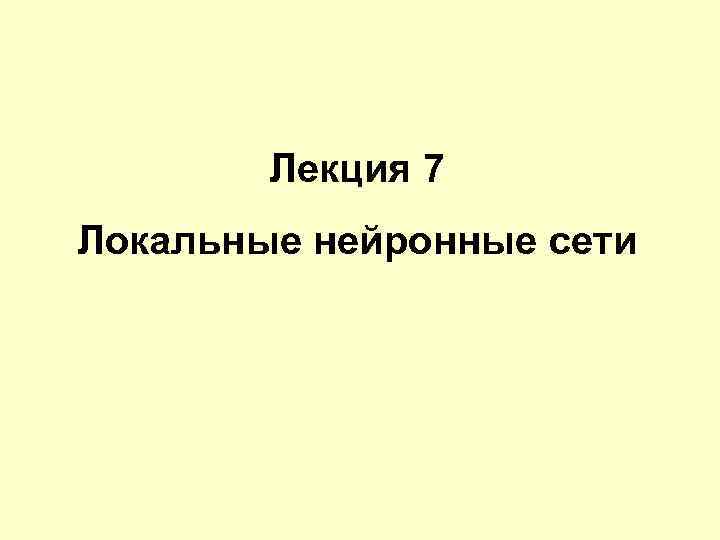 Лекция 7 Локальные нейронные сети 