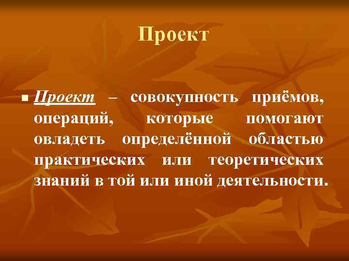 Проект n Проект – совокупность приёмов, операций, которые помогают овладеть определённой областью практических или