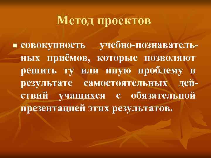 Метод проектов n совокупность учебно-познавательных приёмов, которые позволяют решить ту или иную проблему в