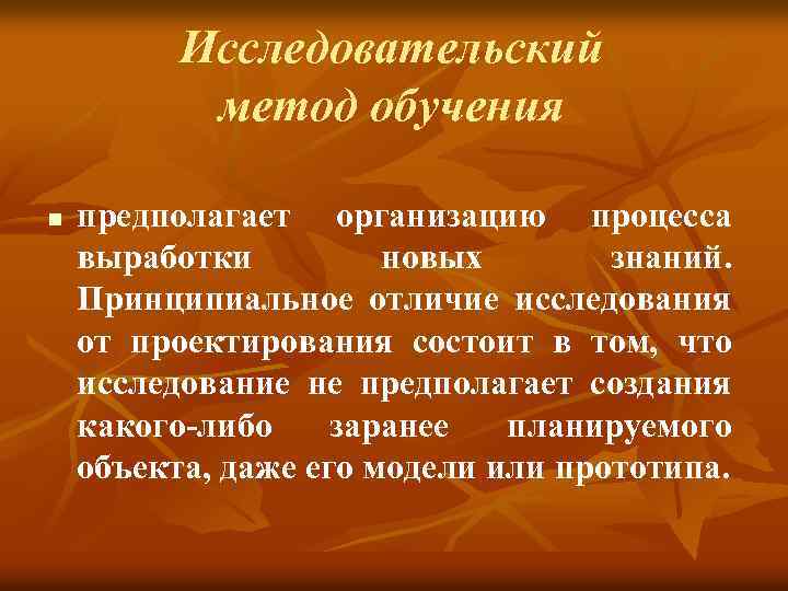 Исследовательский метод обучения n предполагает организацию процесса выработки новых знаний. Принципиальное отличие исследования от