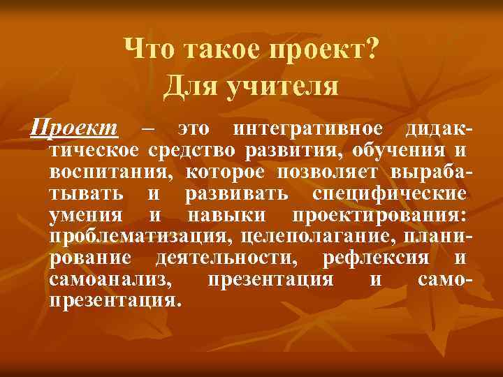 Что такое проект? Для учителя Проект – это интегративное дидак- тическое средство развития, обучения