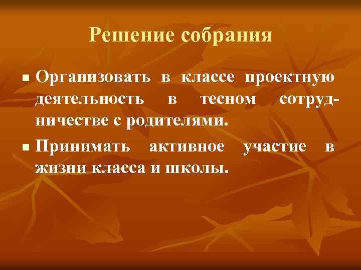 Решение собрания Организовать в классе проектную деятельность в тесном сотрудничестве с родителями. n Принимать