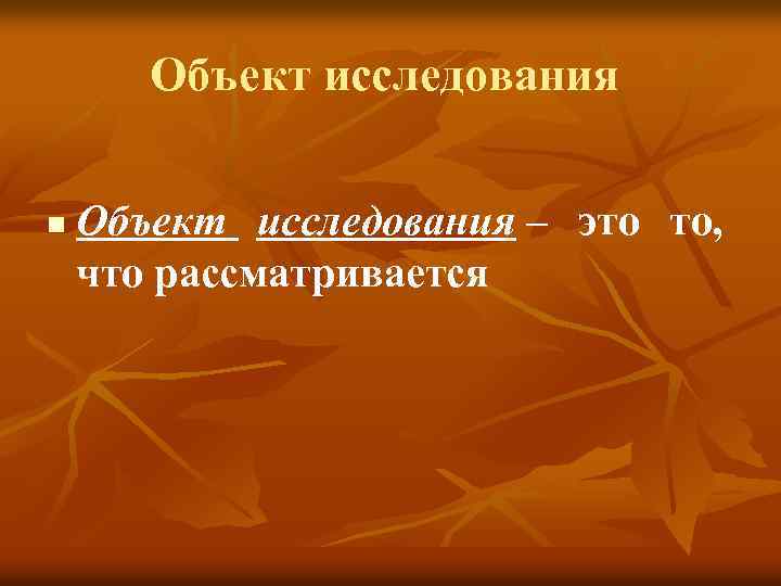 Объект исследования n Объект исследования – это то, что рассматривается 