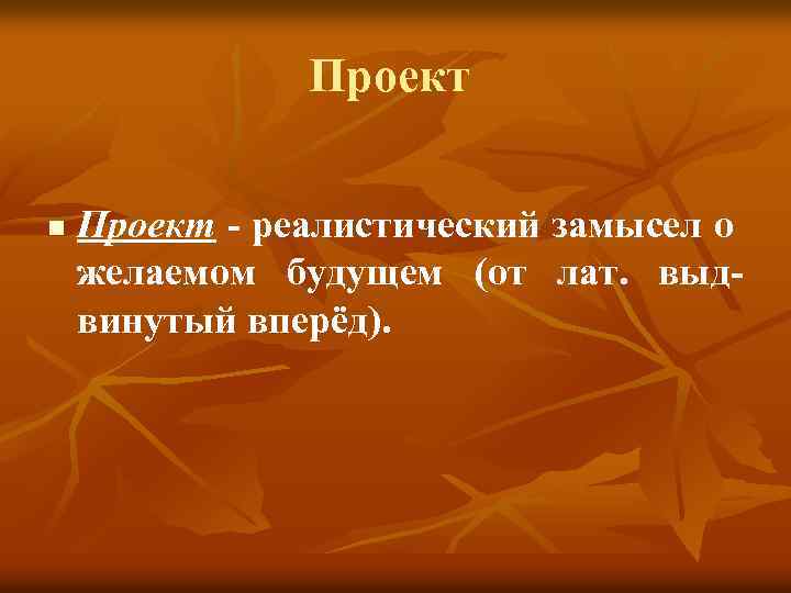 Проект n Проект - реалистический замысел о желаемом будущем (от лат. выдвинутый вперёд). 