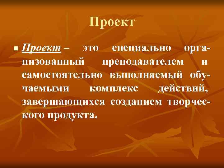 Проект n Проект – это специально организованный преподавателем и самостоятельно выполняемый обучаемыми комплекс действий,