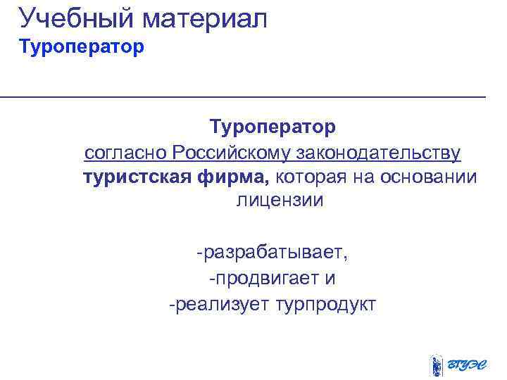 Учебный материал Туроператор согласно Российскому законодательству туристская фирма, которая на основании лицензии -разрабатывает, -продвигает