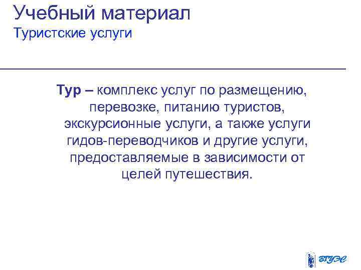 Учебный материал Туристские услуги Тур – комплекс услуг по размещению, перевозке, питанию туристов, экскурсионные