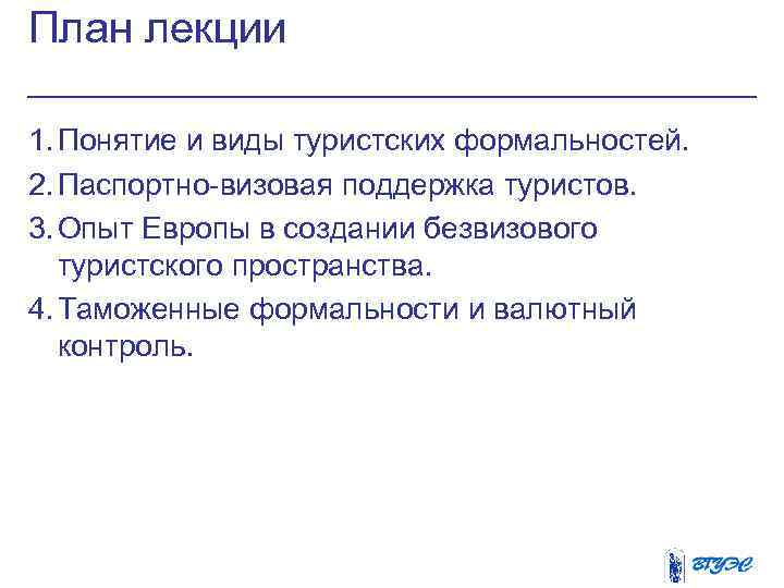 План лекции 1. Понятие и виды туристских формальностей. 2. Паспортно-визовая поддержка туристов. 3. Опыт