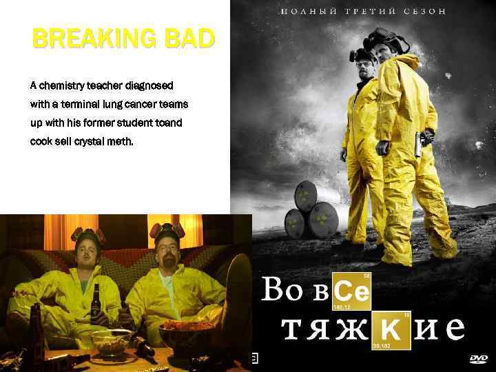 BREAKING BAD A chemistry teacher diagnosed with a terminal lung cancer teams up with