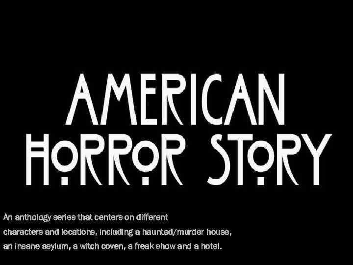 An anthology series that centers on different characters and locations, including a haunted/murder house,