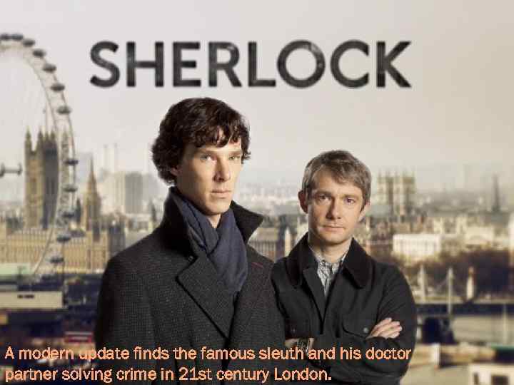 A modern update finds the famous sleuth and his doctor partner solving crime in