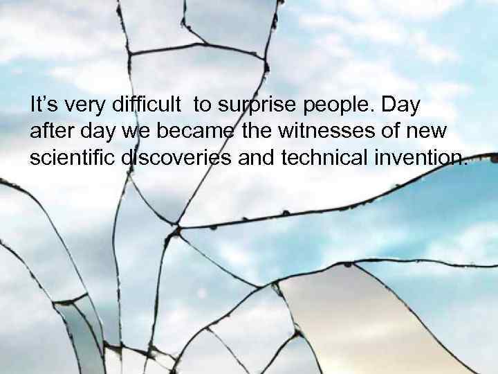 It’s very difficult to surprise people. Day after day we became the witnesses of