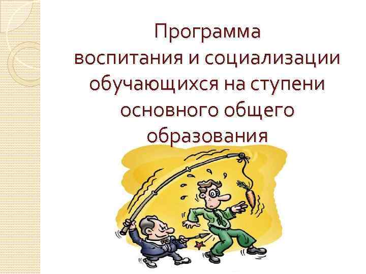 Программа воспитания и социализации обучающихся на ступени основного общего образования 